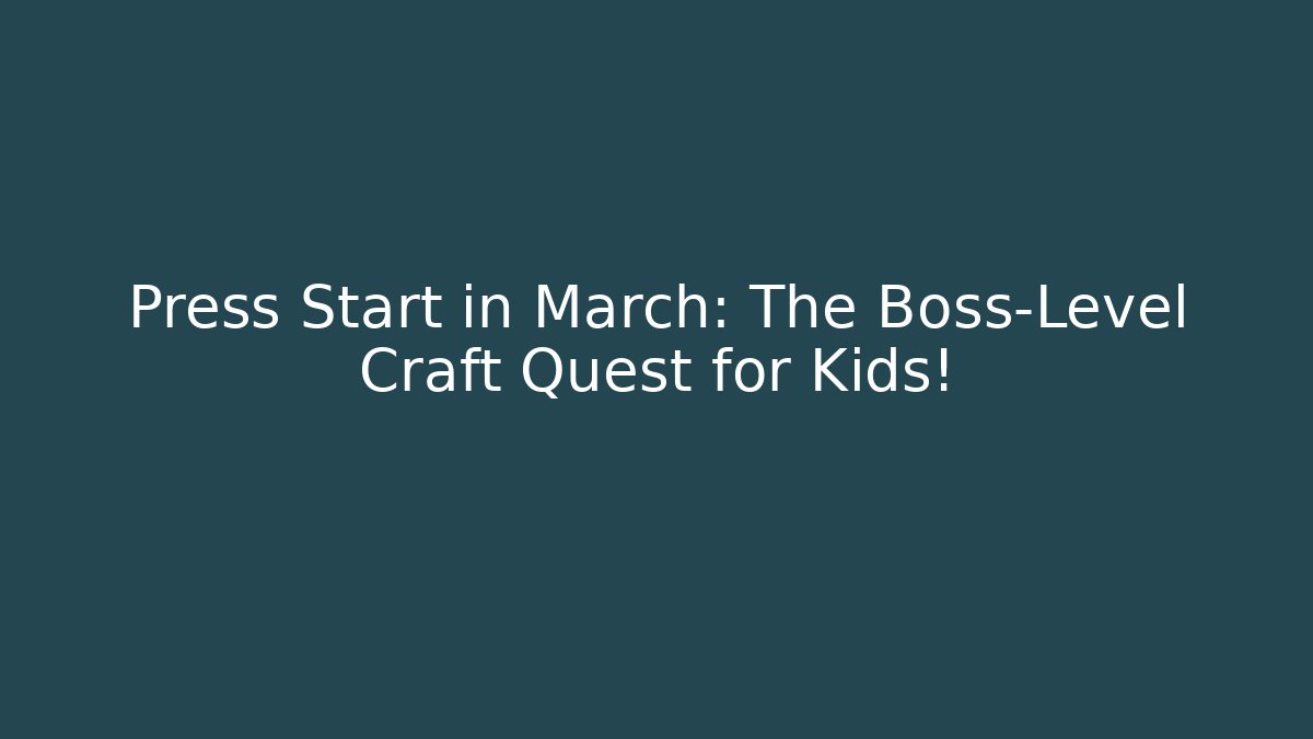 Press Start in March: The Boss-Level Craft Quest for Kids!