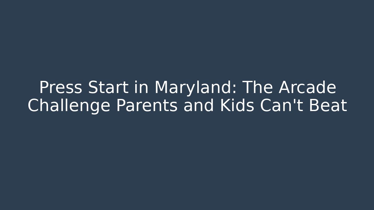 Press Start in Maryland: The Arcade Challenge Parents and Kids Can't Beat