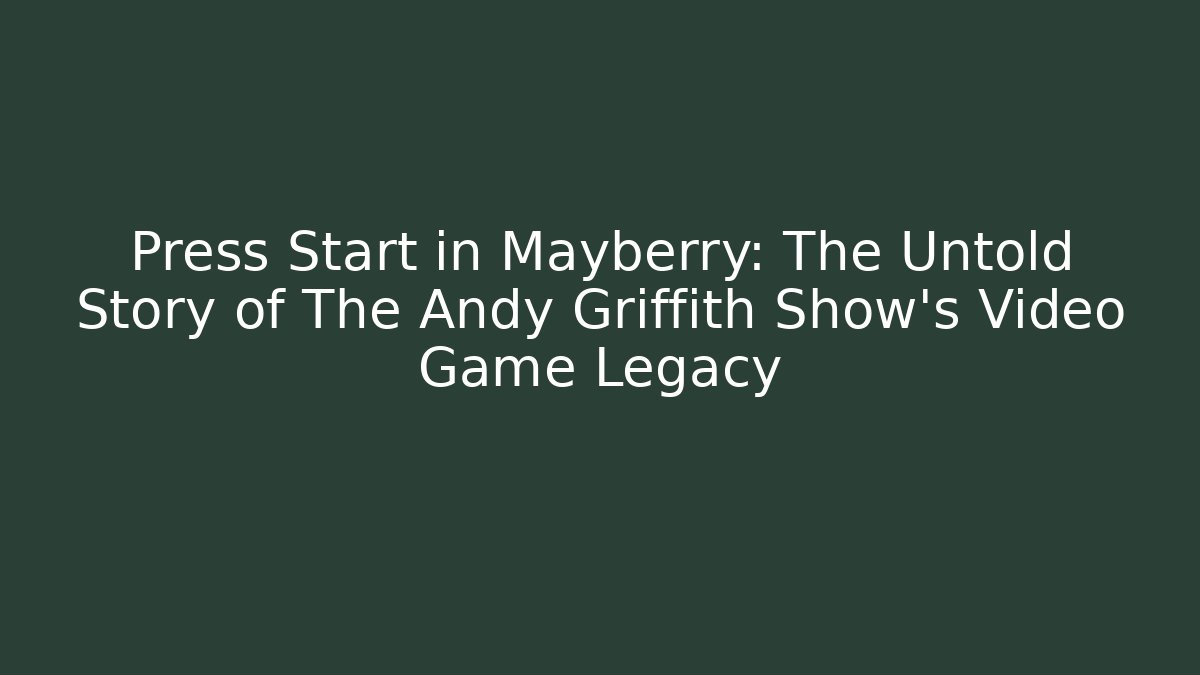 Press Start in Mayberry: The Untold Story of The Andy Griffith Show's Video Game Legacy