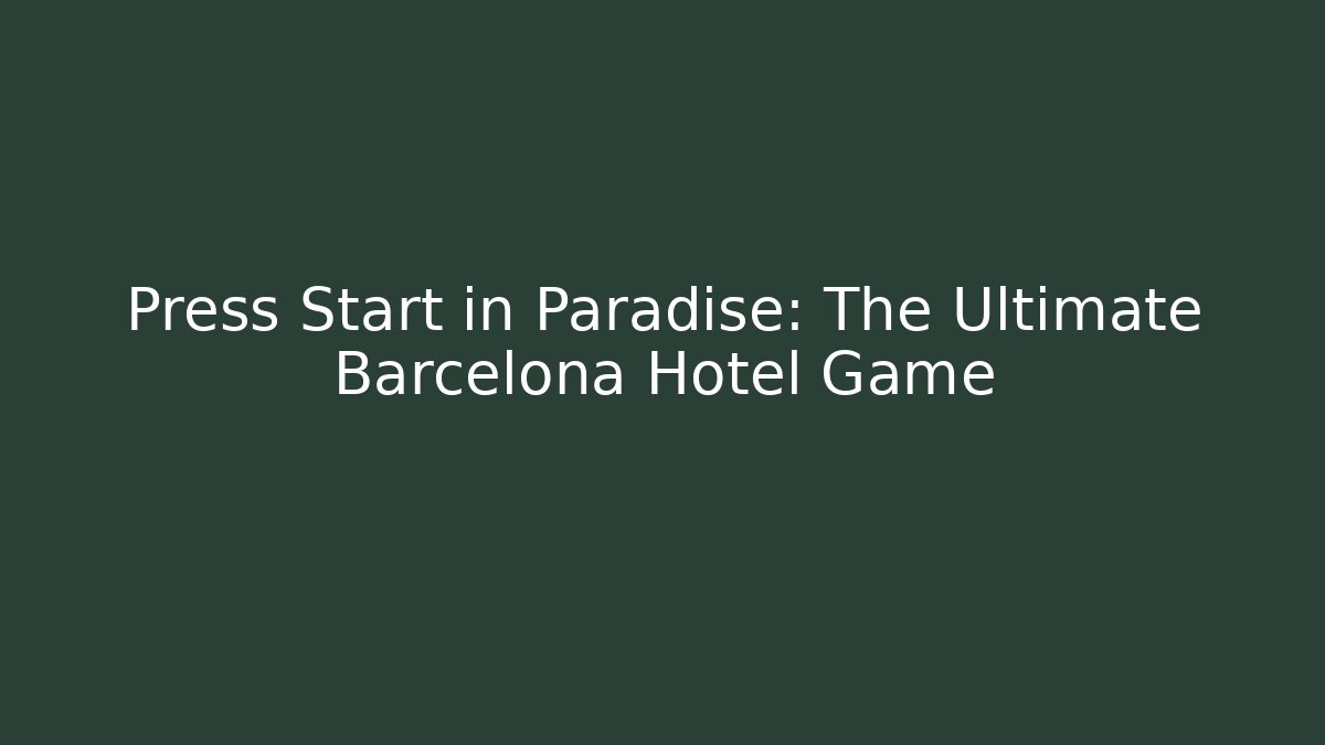 Press Start in Paradise: The Ultimate Barcelona Hotel Game