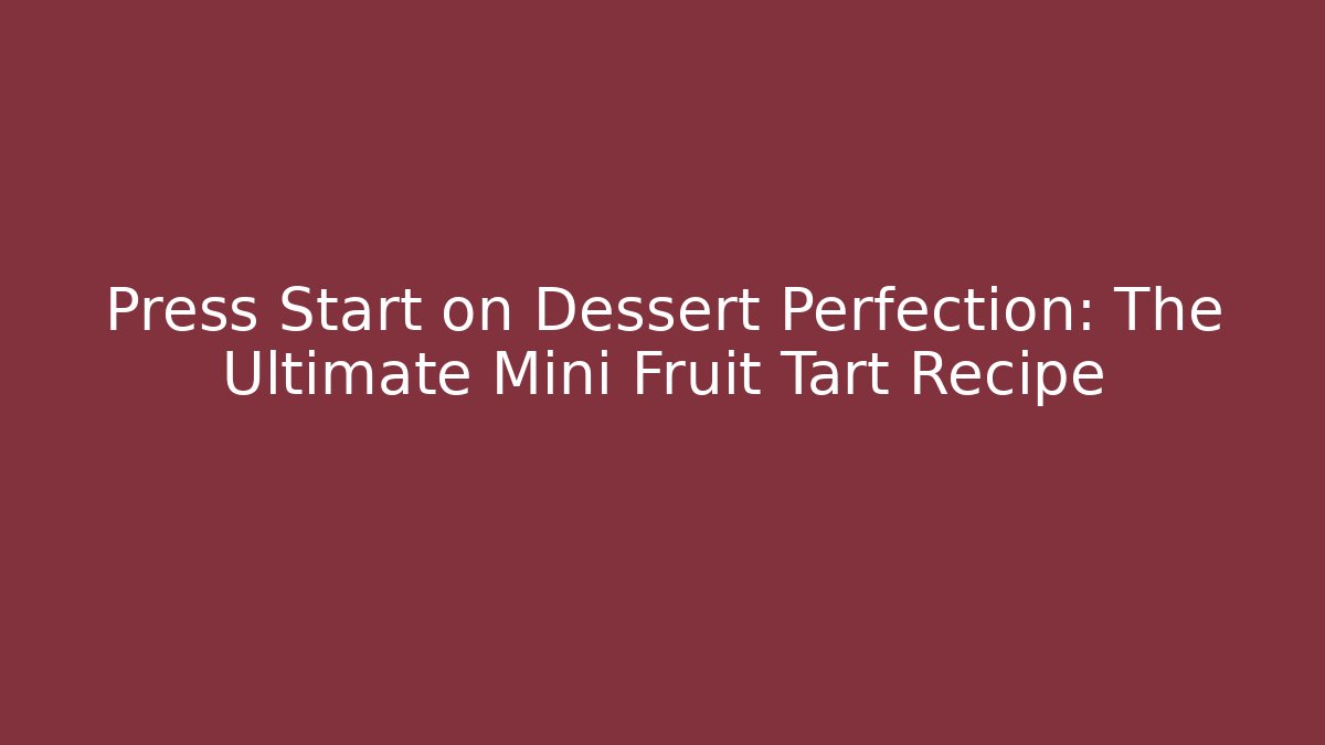 Press Start on Dessert Perfection: The Ultimate Mini Fruit Tart Recipe