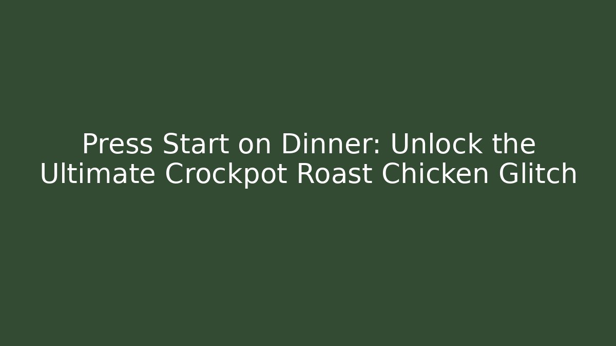 Press Start on Dinner: Unlock the Ultimate Crockpot Roast Chicken Glitch