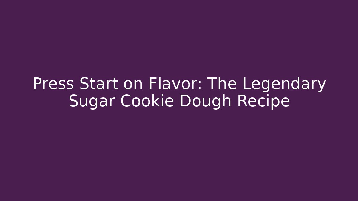 Press Start on Flavor: The Legendary Sugar Cookie Dough Recipe
