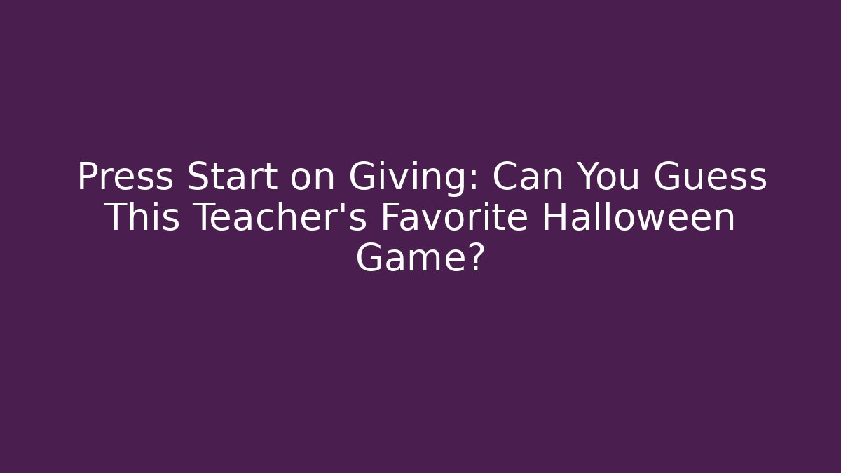 Press Start on Giving: Can You Guess This Teacher's Favorite Halloween Game?