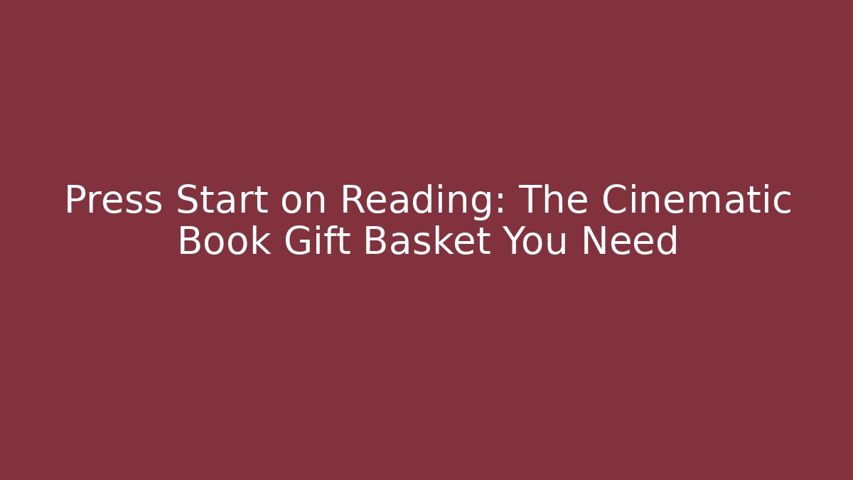 Press Start on Reading: The Cinematic Book Gift Basket You Need