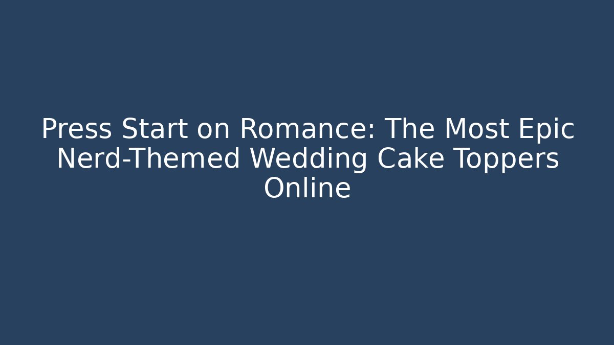 Press Start on Romance: The Most Epic Nerd-Themed Wedding Cake Toppers Online - Critter Realm
