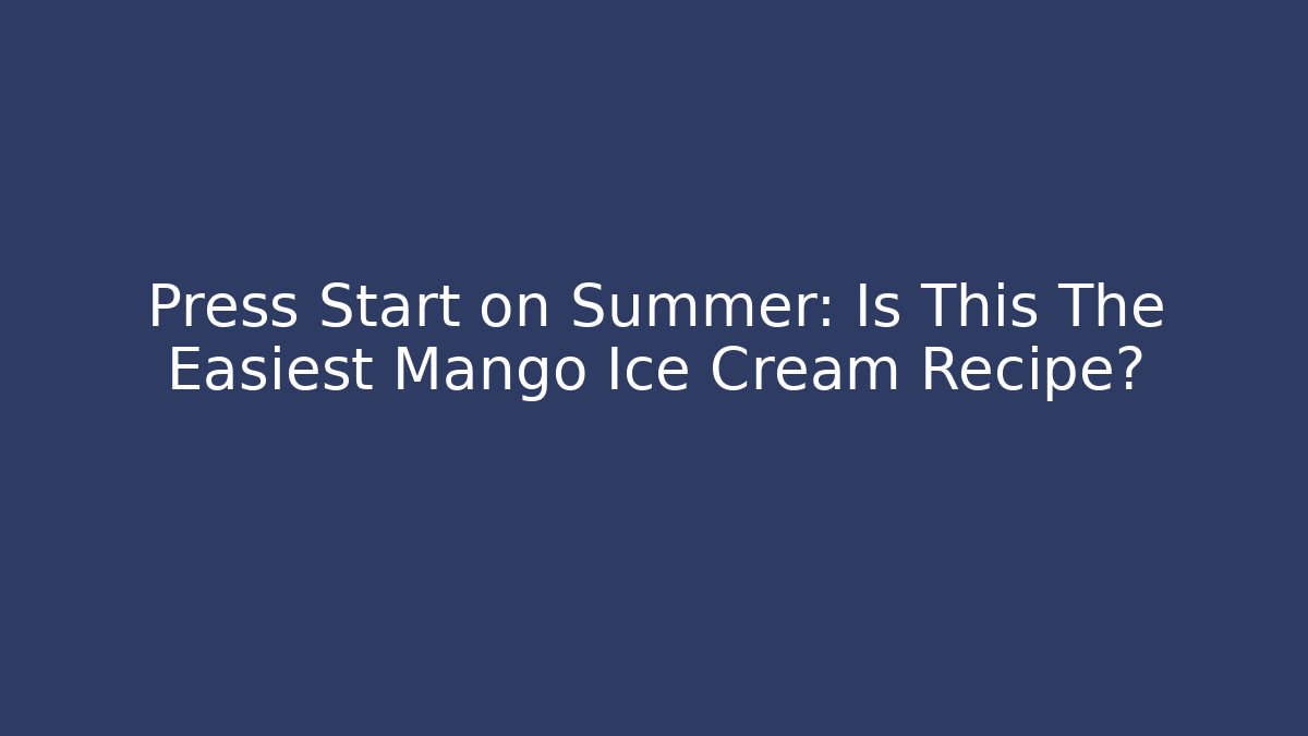 Press Start on Summer: Is This The Easiest Mango Ice Cream Recipe?