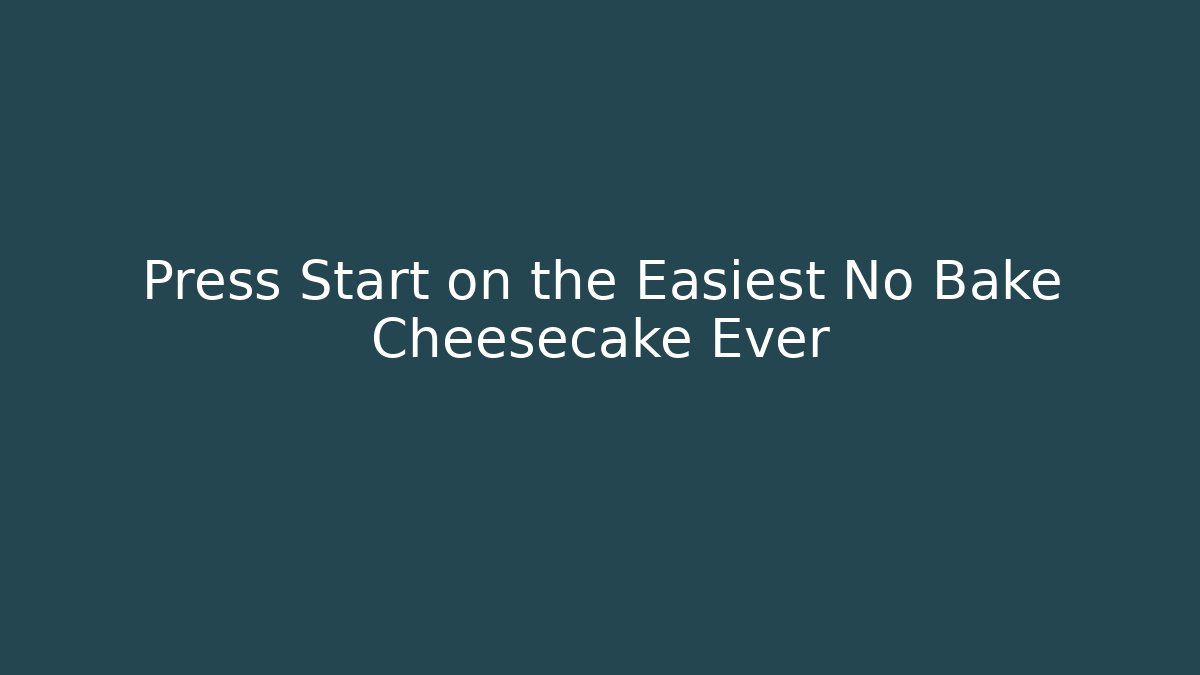 Press Start on the Easiest No Bake Cheesecake Ever