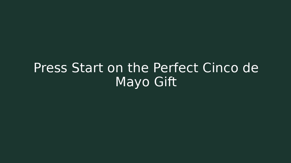 Press Start on the Perfect Cinco de Mayo Gift