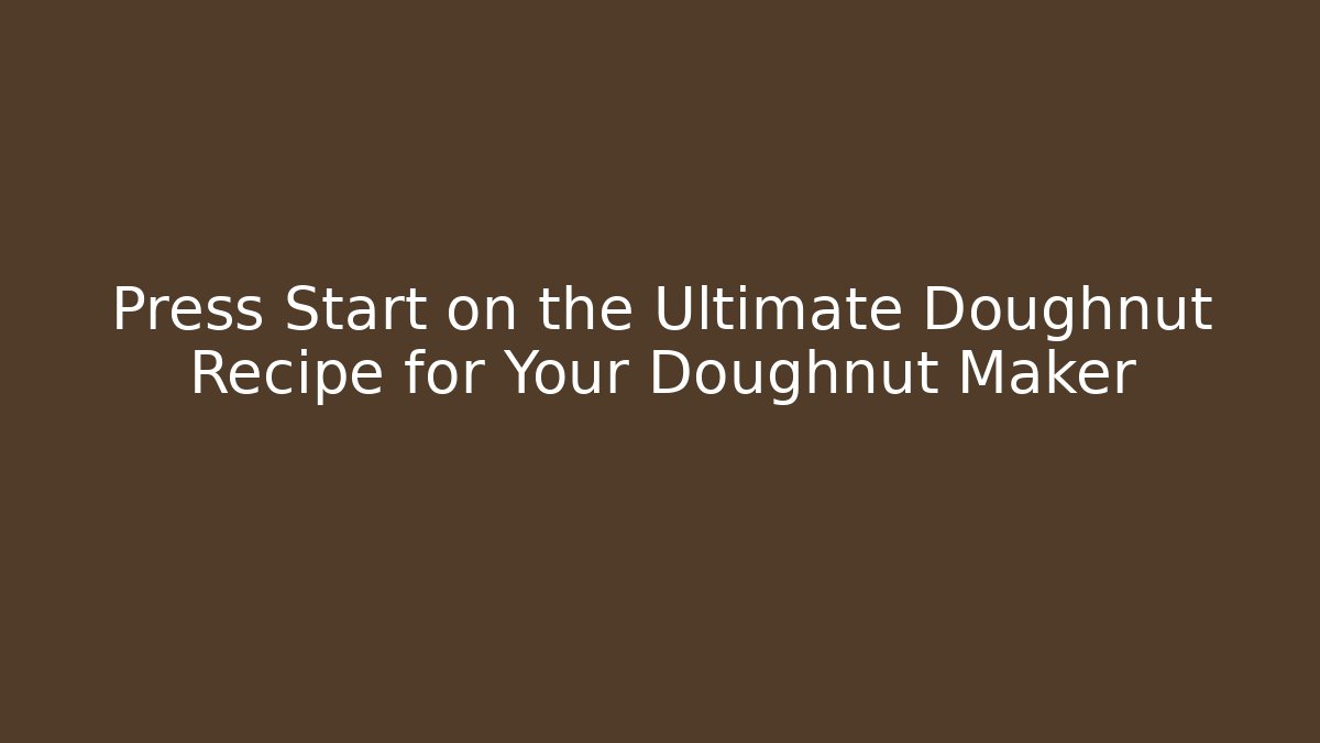 Press Start on the Ultimate Doughnut Recipe for Your Doughnut Maker