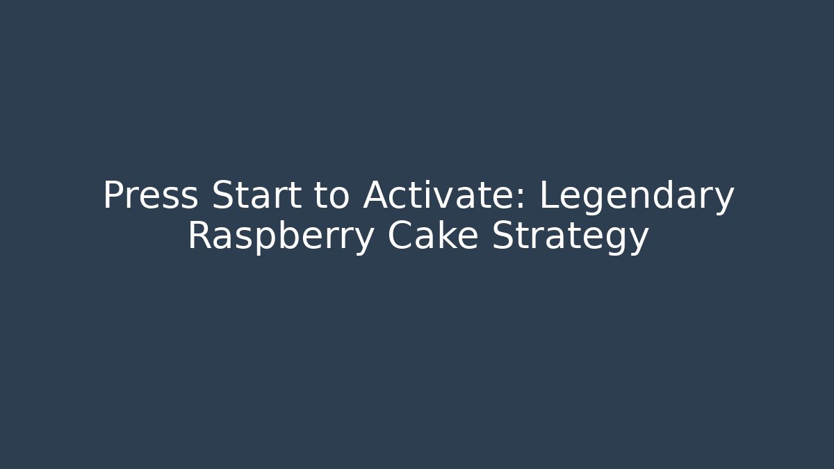 Press Start to Activate: Legendary Raspberry Cake Strategy