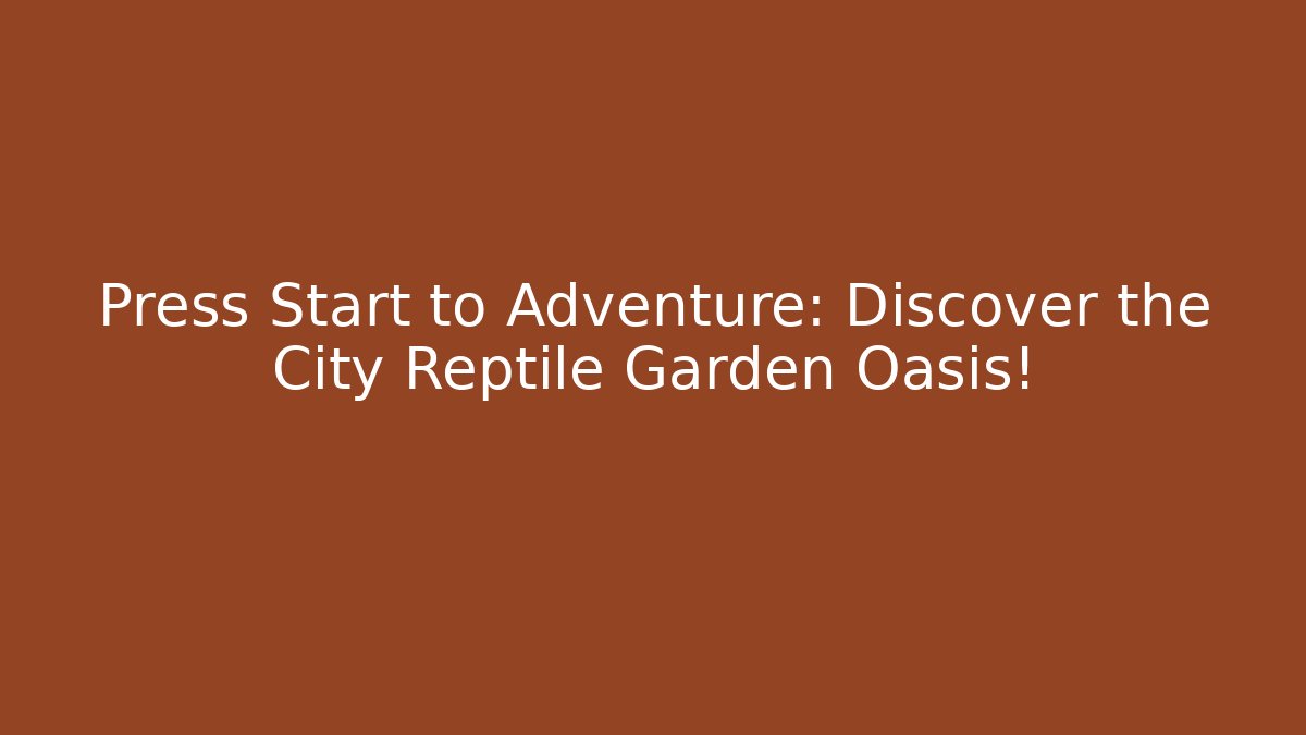 Press Start to Adventure: Discover the City Reptile Garden Oasis!