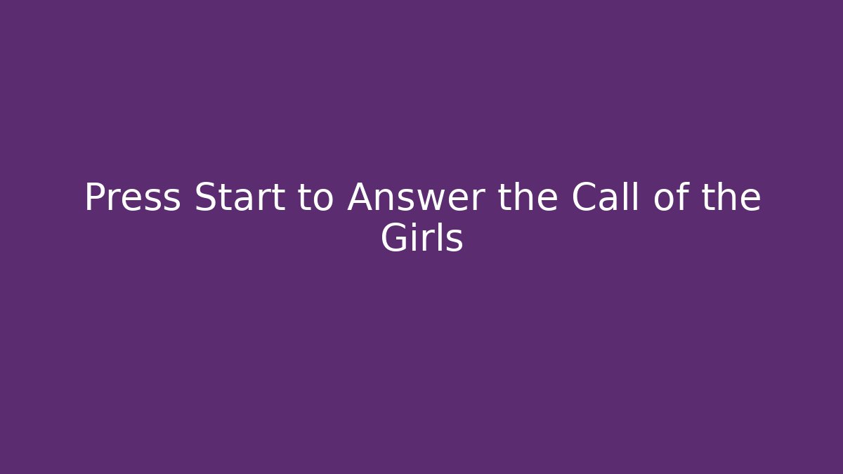 Press Start to Answer the Call of the Girls