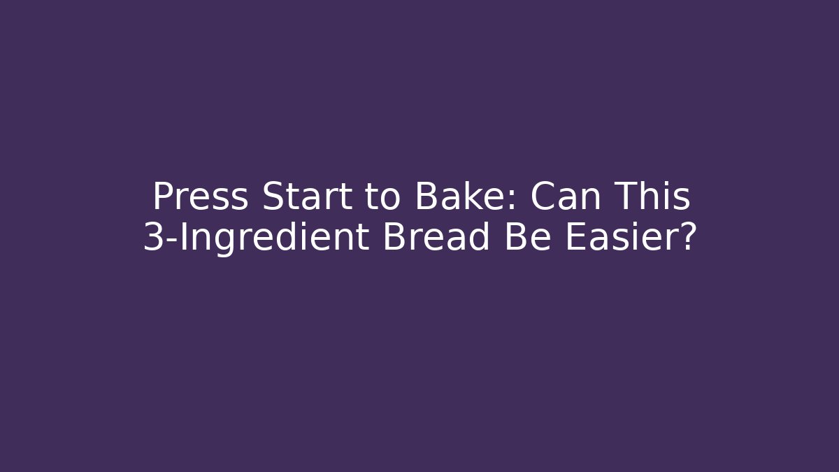 Press Start to Bake: Can This 3-Ingredient Bread Be Easier?