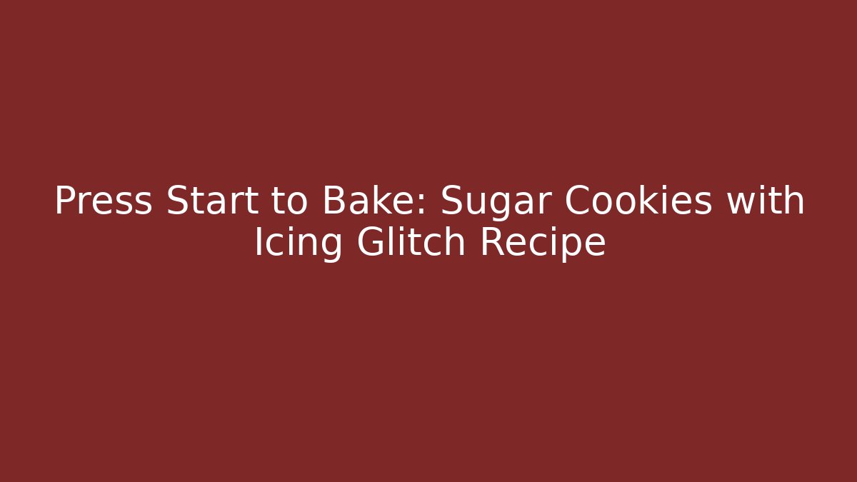 Press Start to Bake: Sugar Cookies with Icing Glitch Recipe