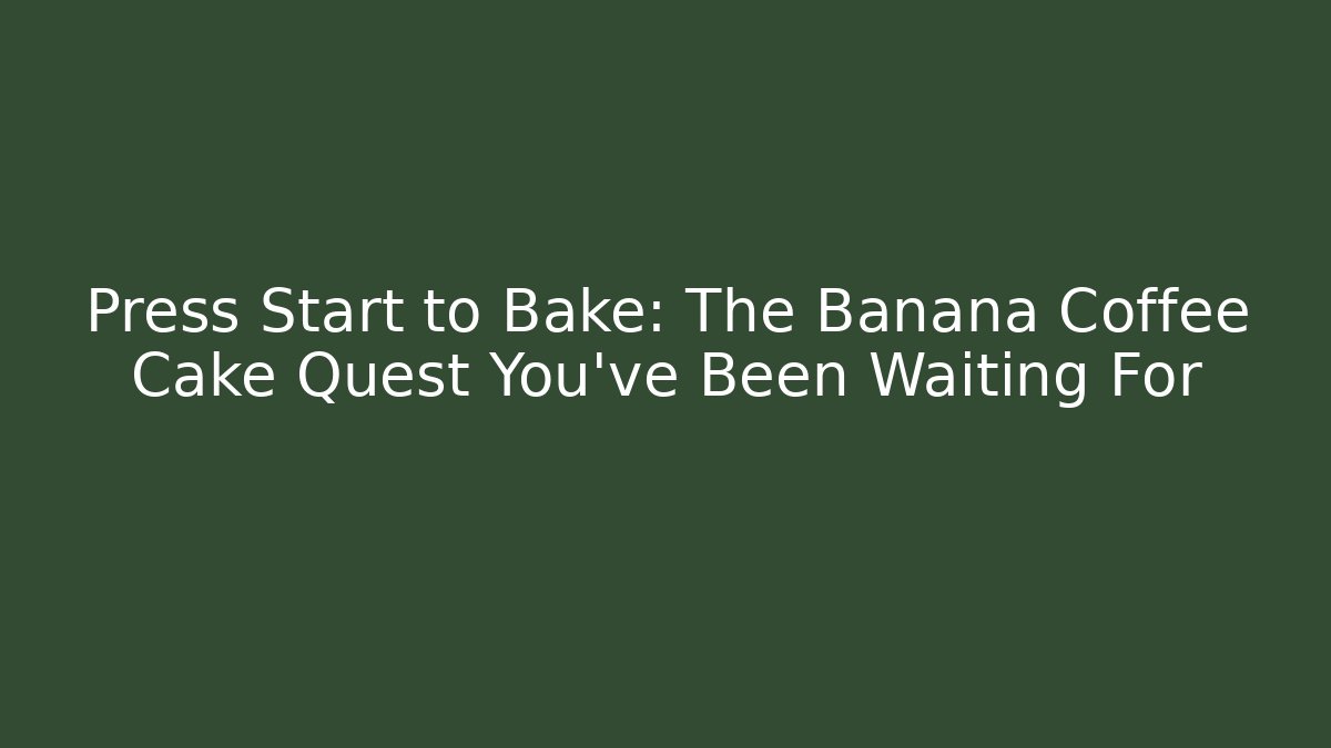 Press Start to Bake: The Banana Coffee Cake Quest You've Been Waiting For
