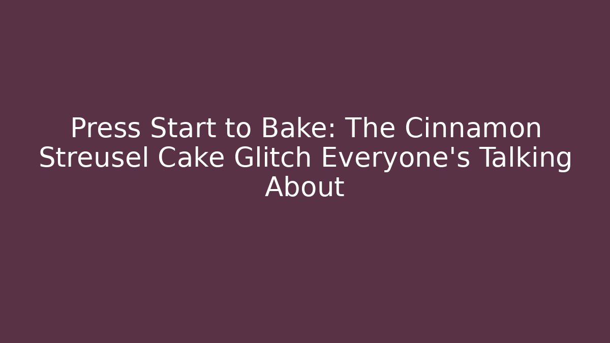 Press Start to Bake: The Cinnamon Streusel Cake Glitch Everyone's Talking About - Critter Realm