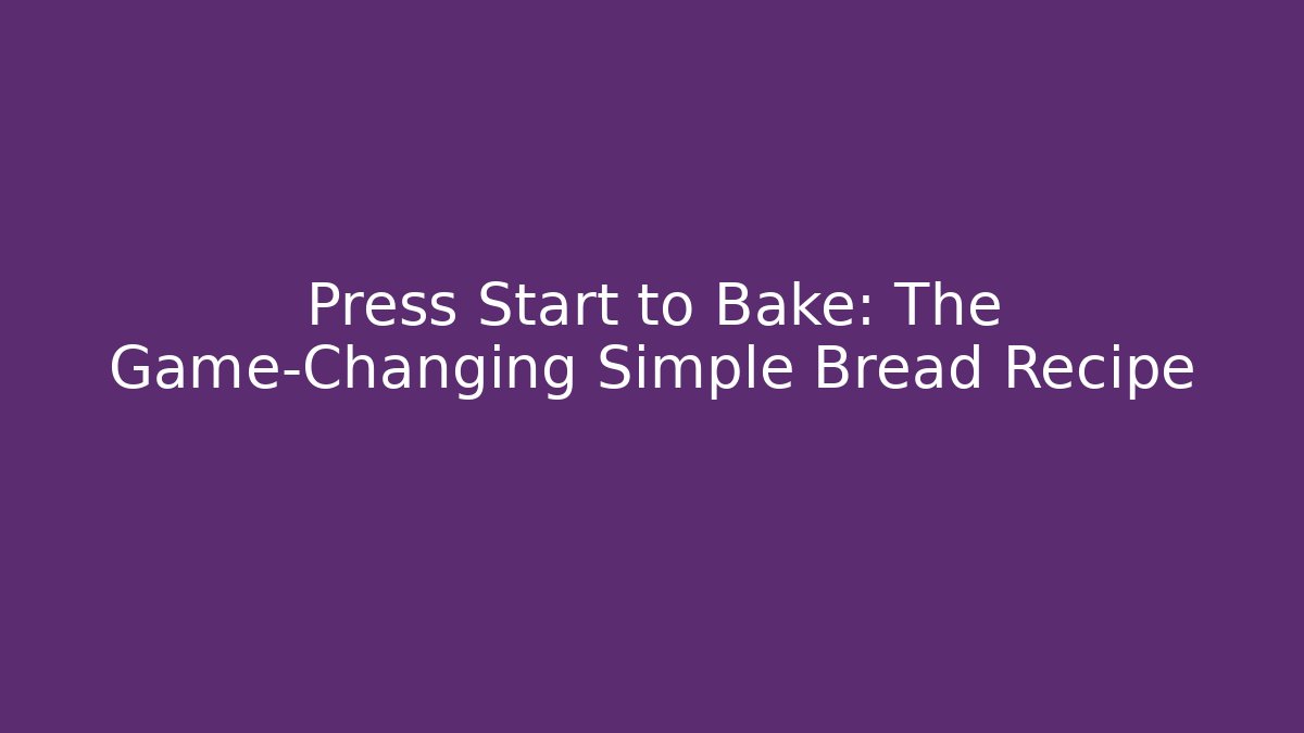 Press Start to Bake: The Game-Changing Simple Bread Recipe