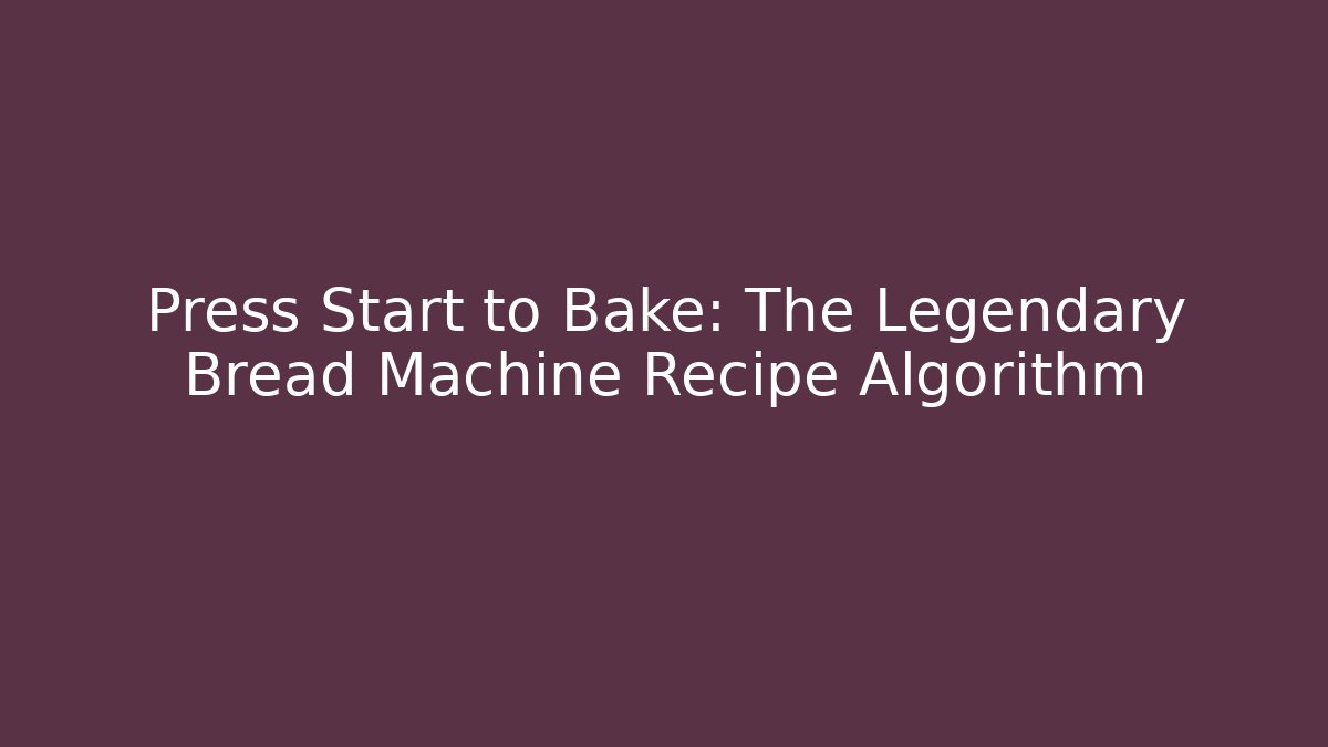 Press Start to Bake: The Legendary Bread Machine Recipe Algorithm