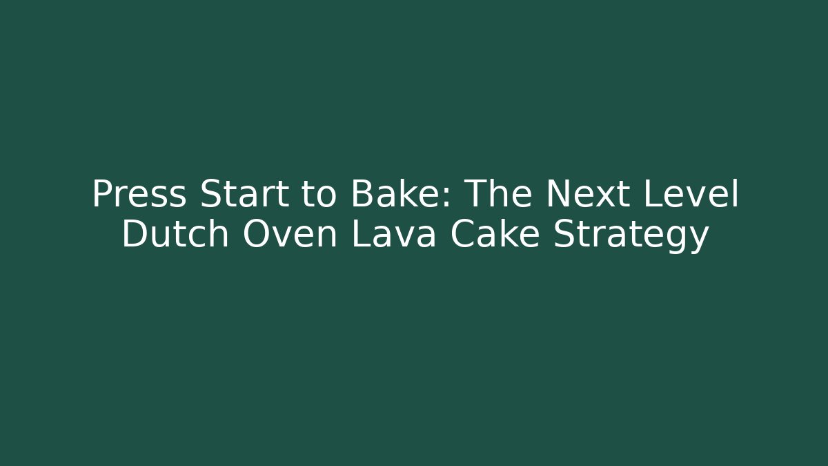 Press Start to Bake: The Next Level Dutch Oven Lava Cake Strategy