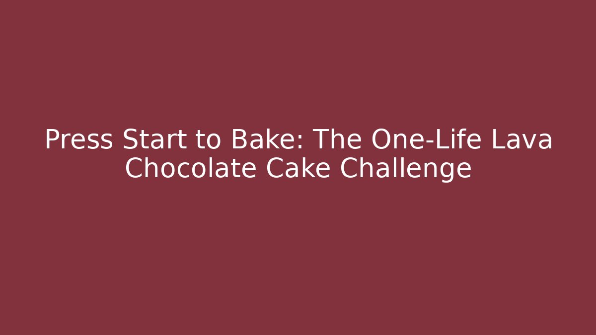 Press Start to Bake: The One-Life Lava Chocolate Cake Challenge