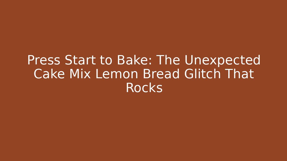 Press Start to Bake: The Unexpected Cake Mix Lemon Bread Glitch That Rocks