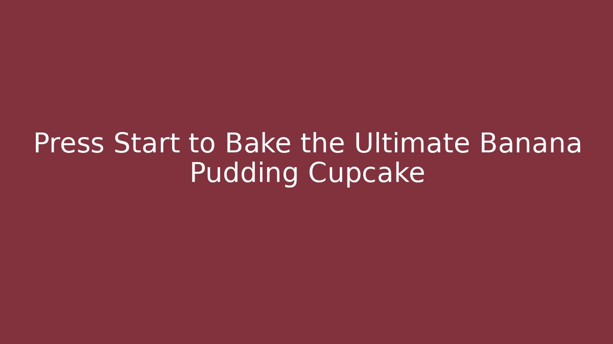 Press Start to Bake the Ultimate Banana Pudding Cupcake - Critter Realm