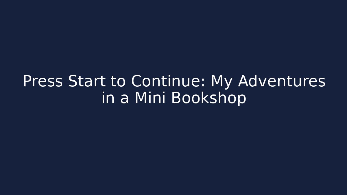 Press Start to Continue: My Adventures in a Mini Bookshop