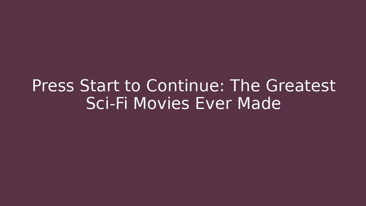 Press Start to Continue: The Greatest Sci-Fi Movies Ever Made - Critter Realm
