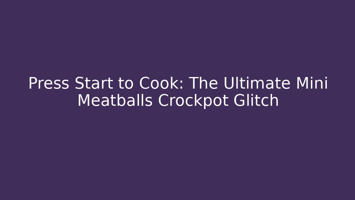 Press Start to Cook: The Ultimate Mini Meatballs Crockpot Glitch
