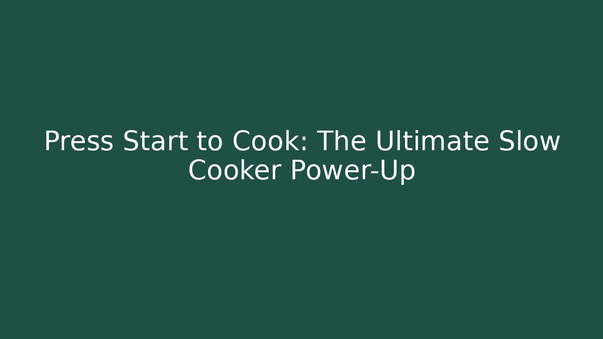 Press Start to Cook: The Ultimate Slow Cooker Power-Up