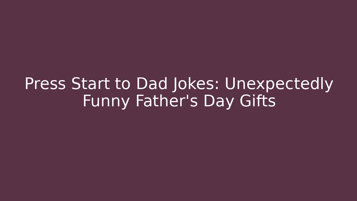 Press Start to Dad Jokes: Unexpectedly Funny Father's Day Gifts