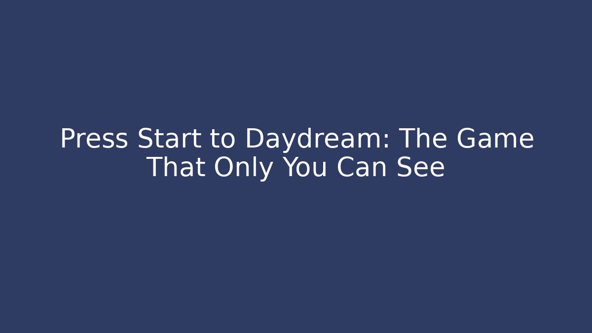 Press Start to Daydream: The Game That Only You Can See