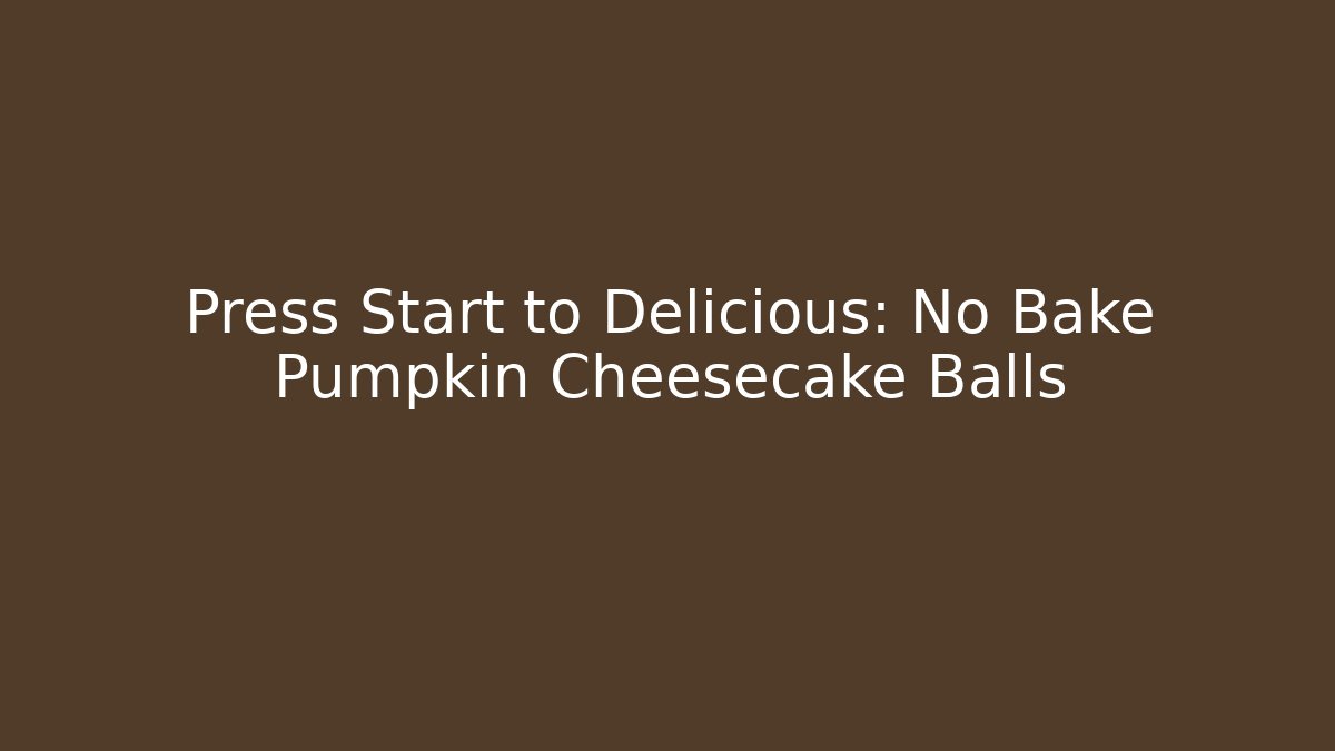 Press Start to Delicious: No Bake Pumpkin Cheesecake Balls