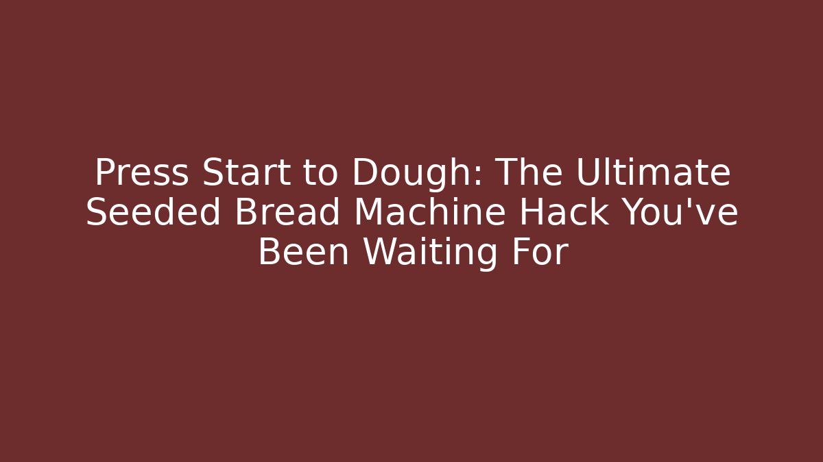 Press Start to Dough: The Ultimate Seeded Bread Machine Hack You’ve Been Waiting For