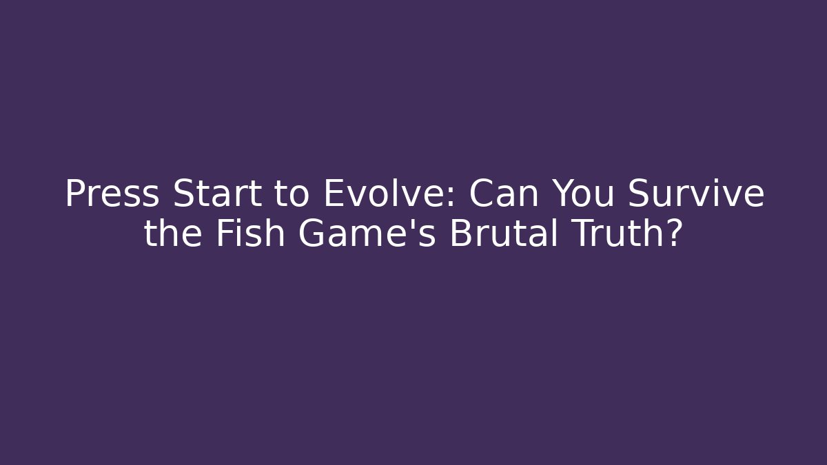 Press Start to Evolve: Can You Survive the Fish Game's Brutal Truth?