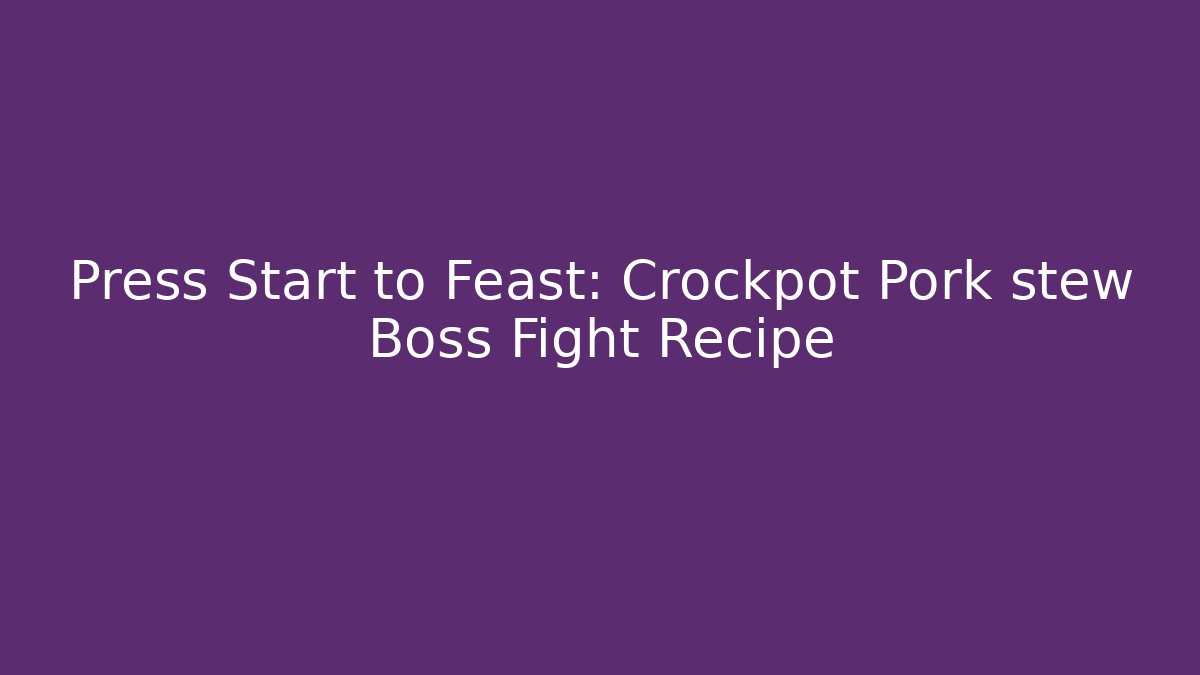 Press Start to Feast: Crockpot Pork stew Boss Fight Recipe