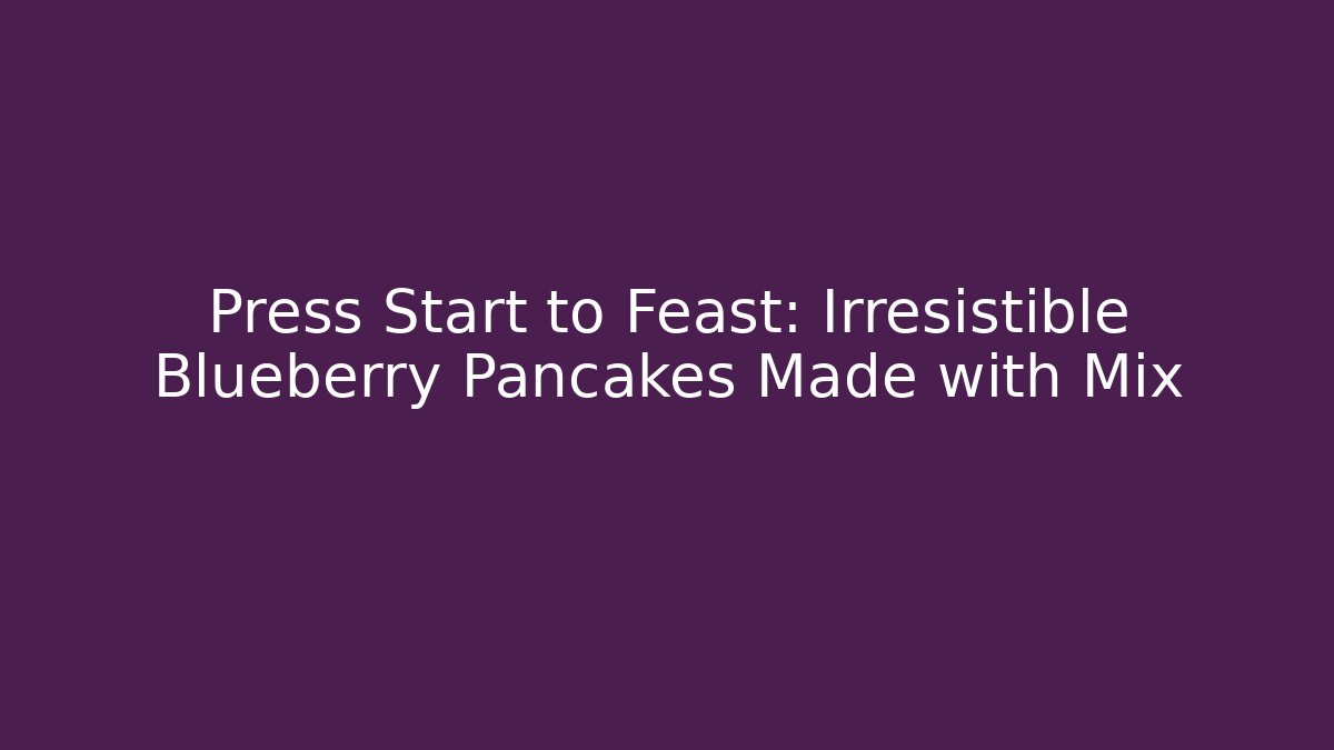 Press Start to Feast: Irresistible Blueberry Pancakes Made with Mix