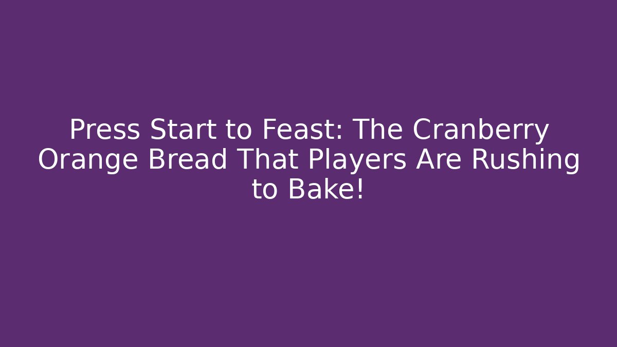 Press Start to Feast: The Cranberry Orange Bread That Players Are Rushing to Bake!