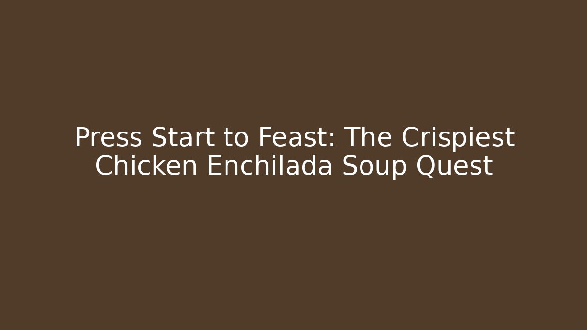 Press Start to Feast: The Crispiest Chicken Enchilada Soup Quest