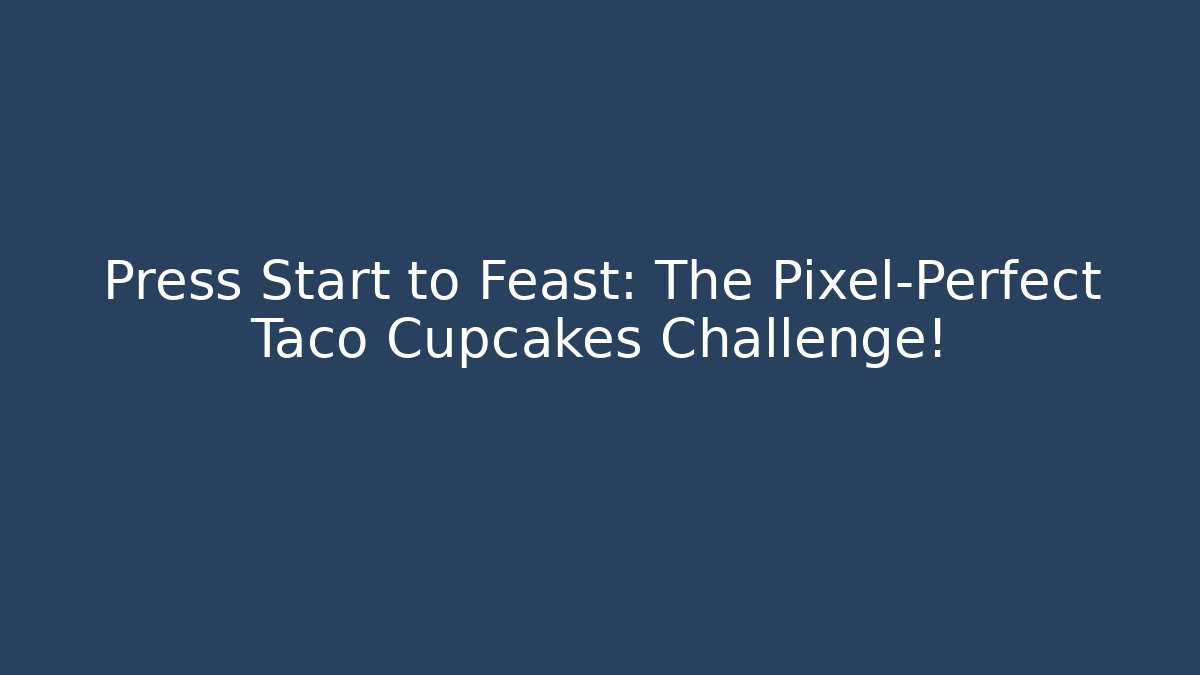 Press Start to Feast: The Pixel-Perfect Taco Cupcakes Challenge!