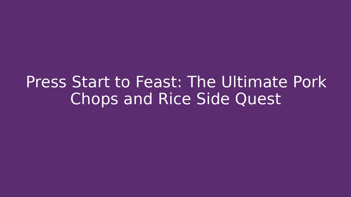 Press Start to Feast: The Ultimate Pork Chops and Rice Side Quest