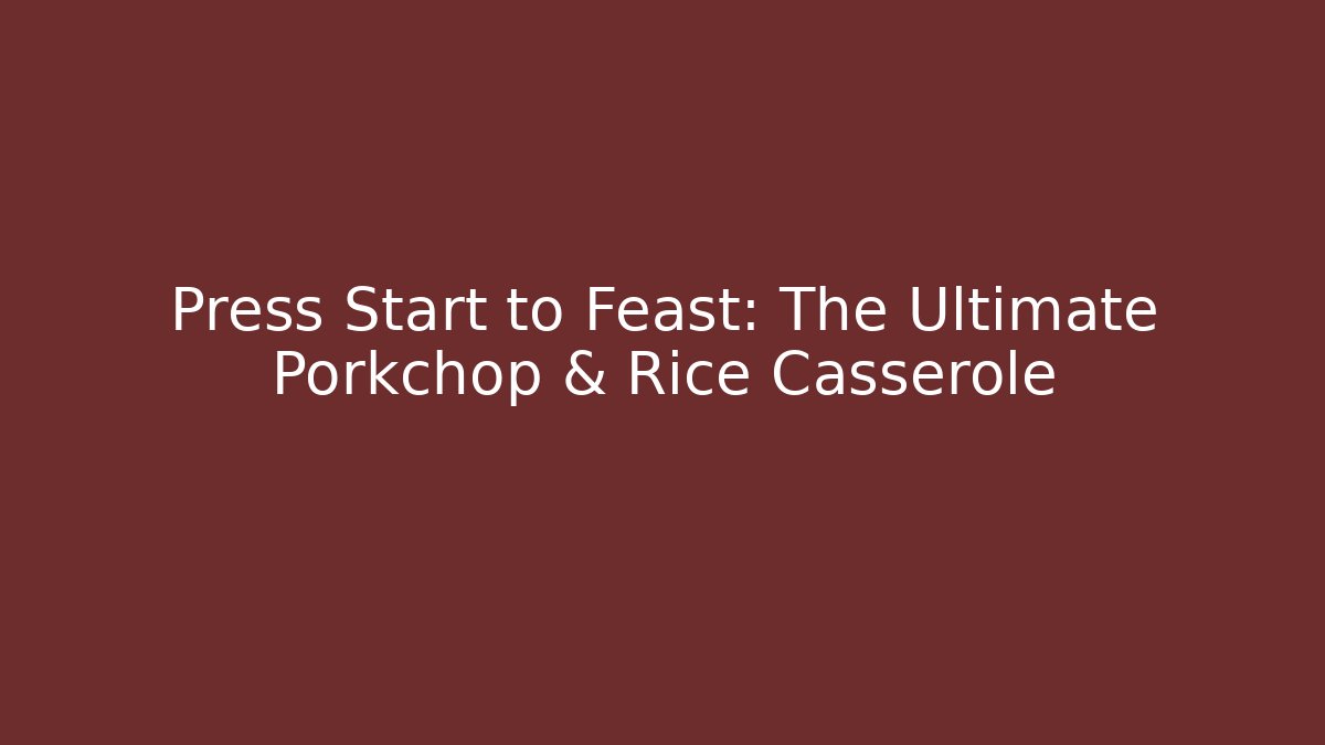 Press Start to Feast: The Ultimate Porkchop & Rice Casserole