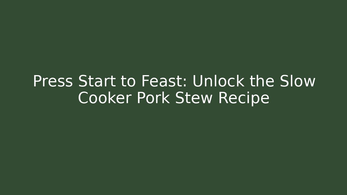 Press Start to Feast: Unlock the Slow Cooker Pork Stew Recipe