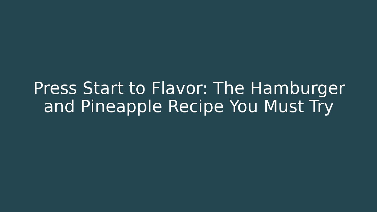 Press Start to Flavor: The Hamburger and Pineapple Recipe You Must Try