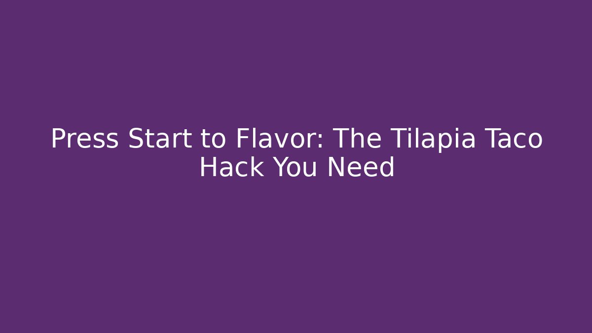 Press Start to Flavor: The Tilapia Taco Hack You Need