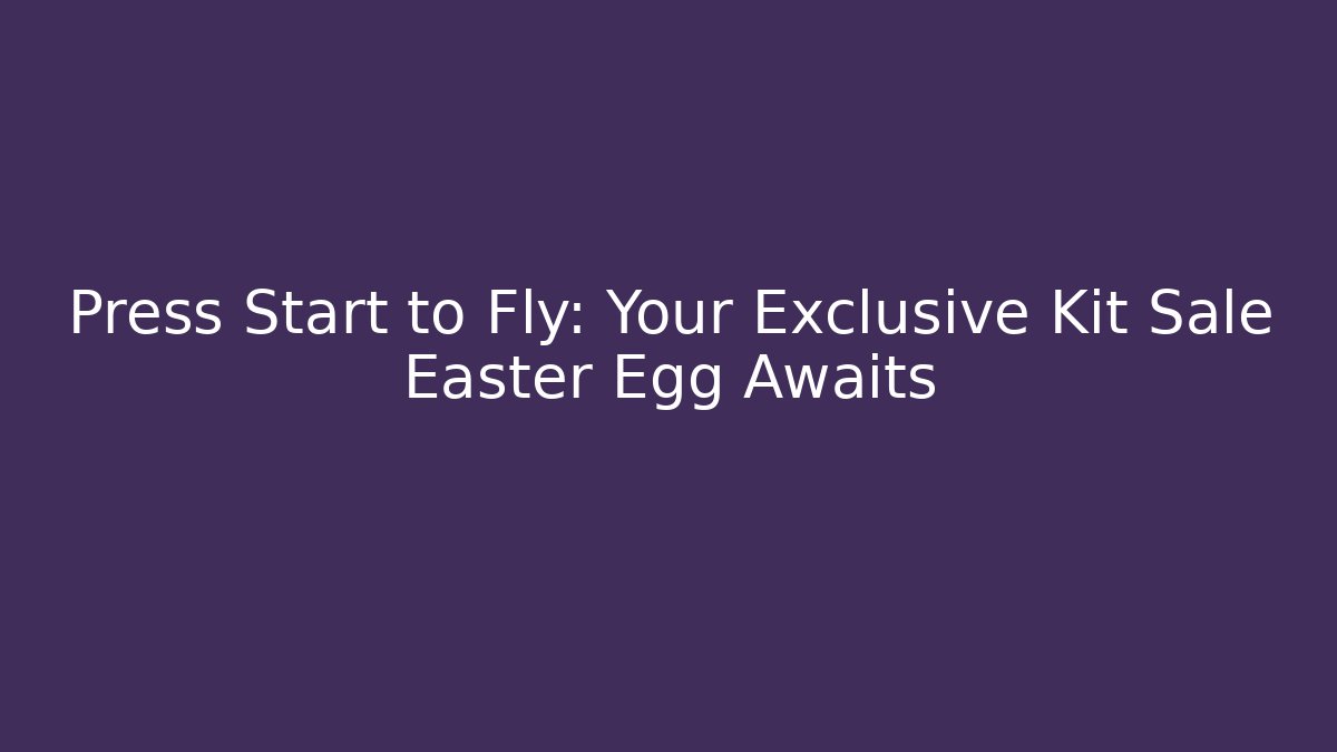 Press Start to Fly: Your Exclusive Kit Sale Easter Egg Awaits