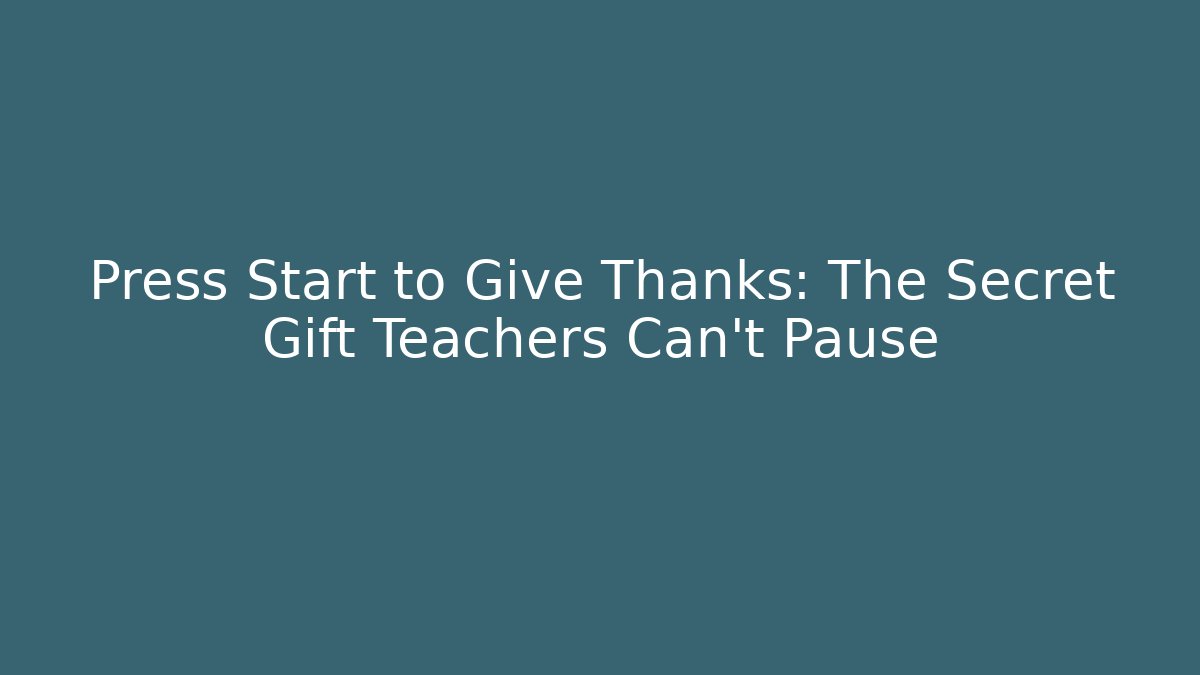 Press Start to Give Thanks: The Secret Gift Teachers Can't Pause
