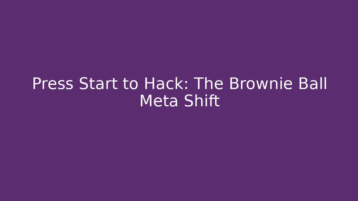 Press Start to Hack: The Brownie Ball Meta Shift