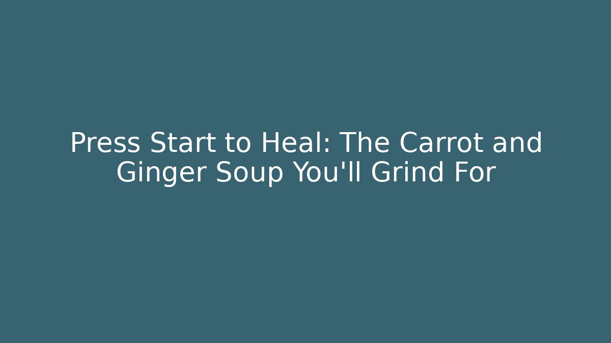 Press Start to Heal: The Carrot and Ginger Soup You'll Grind For